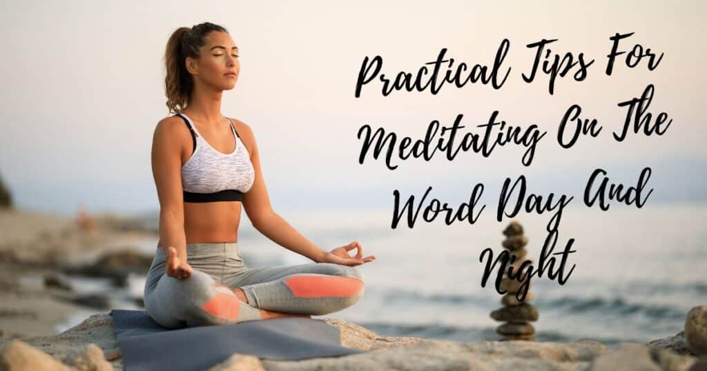 Practical Tips For Meditating On The Word Day And Night