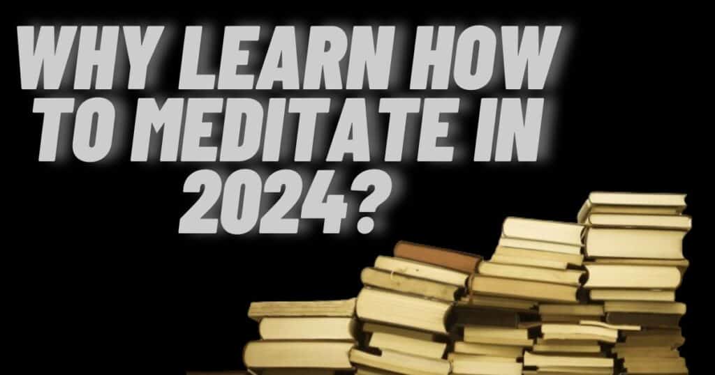Why Learn How to Meditate in 2024?
